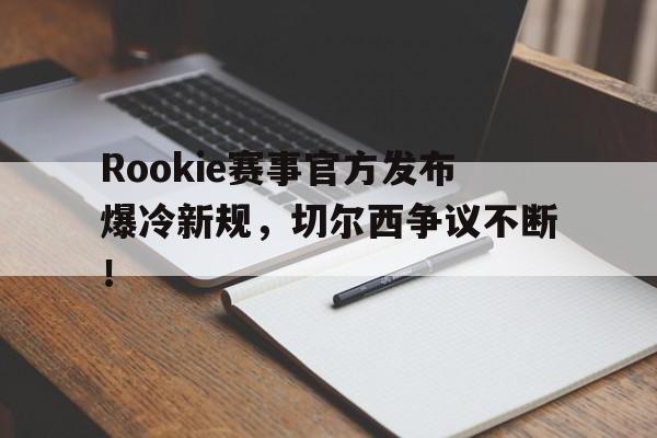 雷速直播-包含Rookie赛事官方发布爆冷新规，切尔西争议不断！的词条